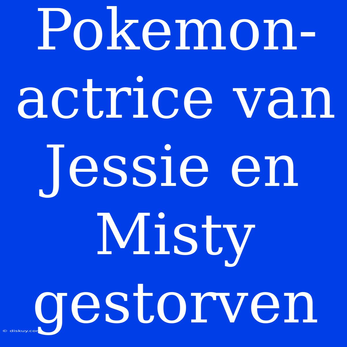 Pokemon-actrice Van Jessie En Misty Gestorven