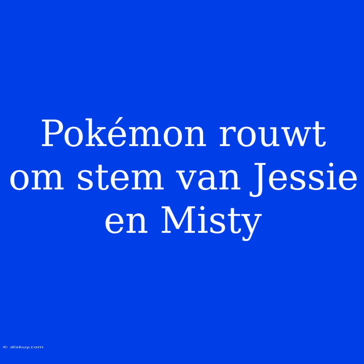 Pokémon Rouwt Om Stem Van Jessie En Misty