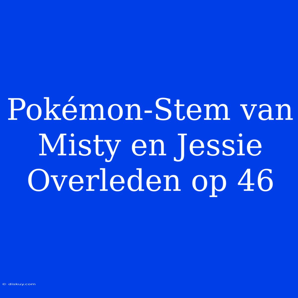 Pokémon-Stem Van Misty En Jessie Overleden Op 46