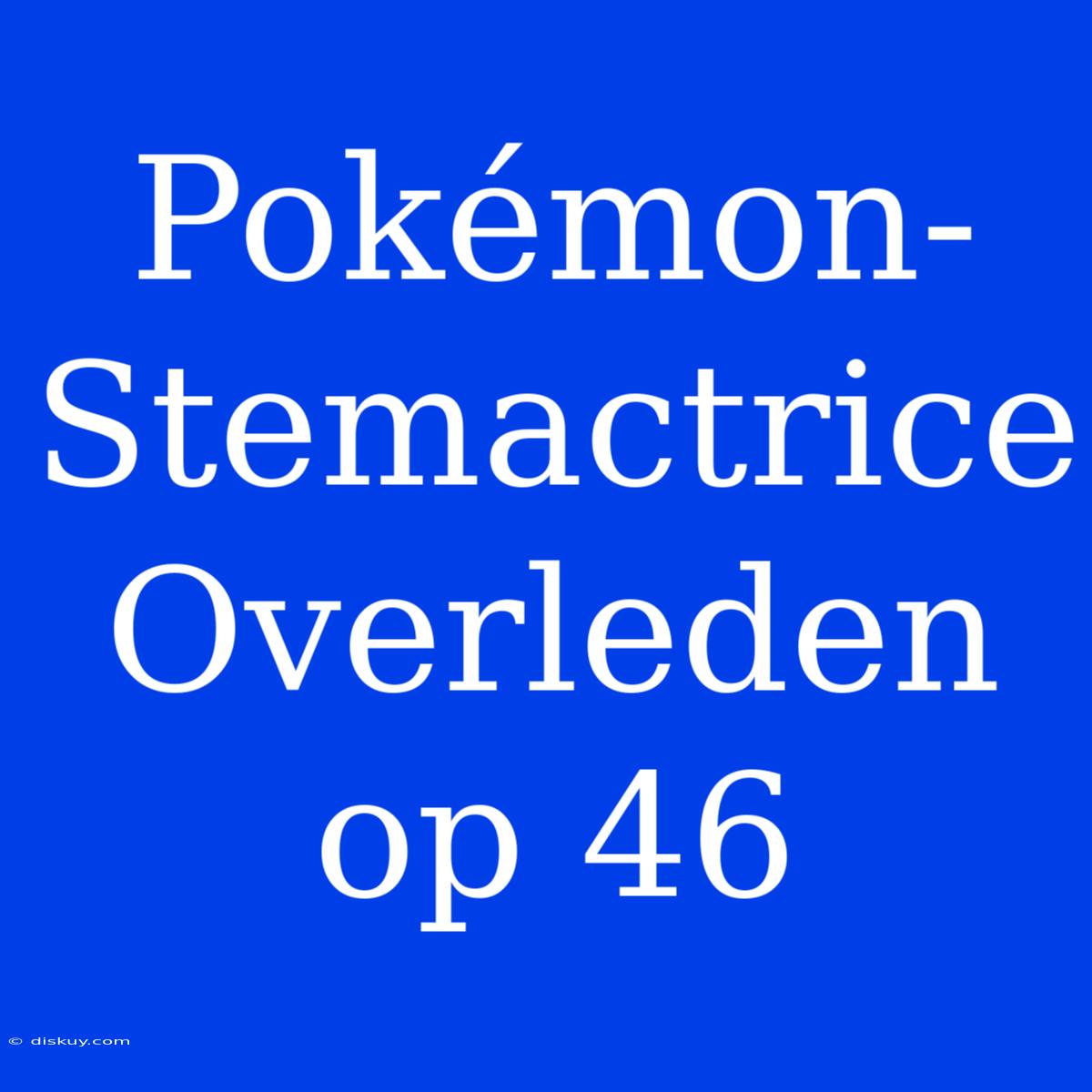 Pokémon-Stemactrice Overleden Op 46