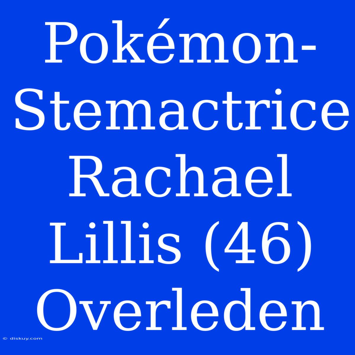 Pokémon-Stemactrice Rachael Lillis (46) Overleden