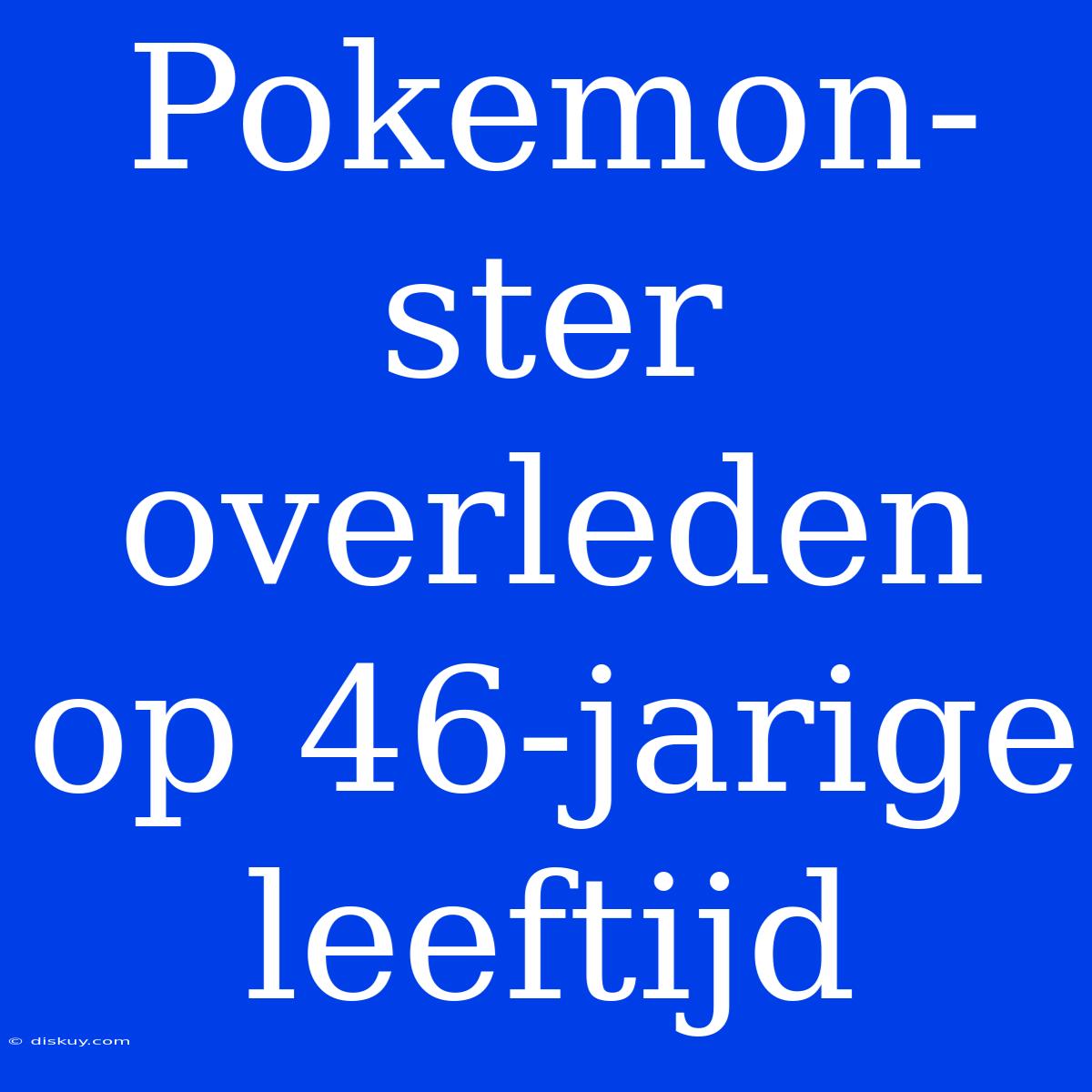 Pokemon-ster Overleden Op 46-jarige Leeftijd