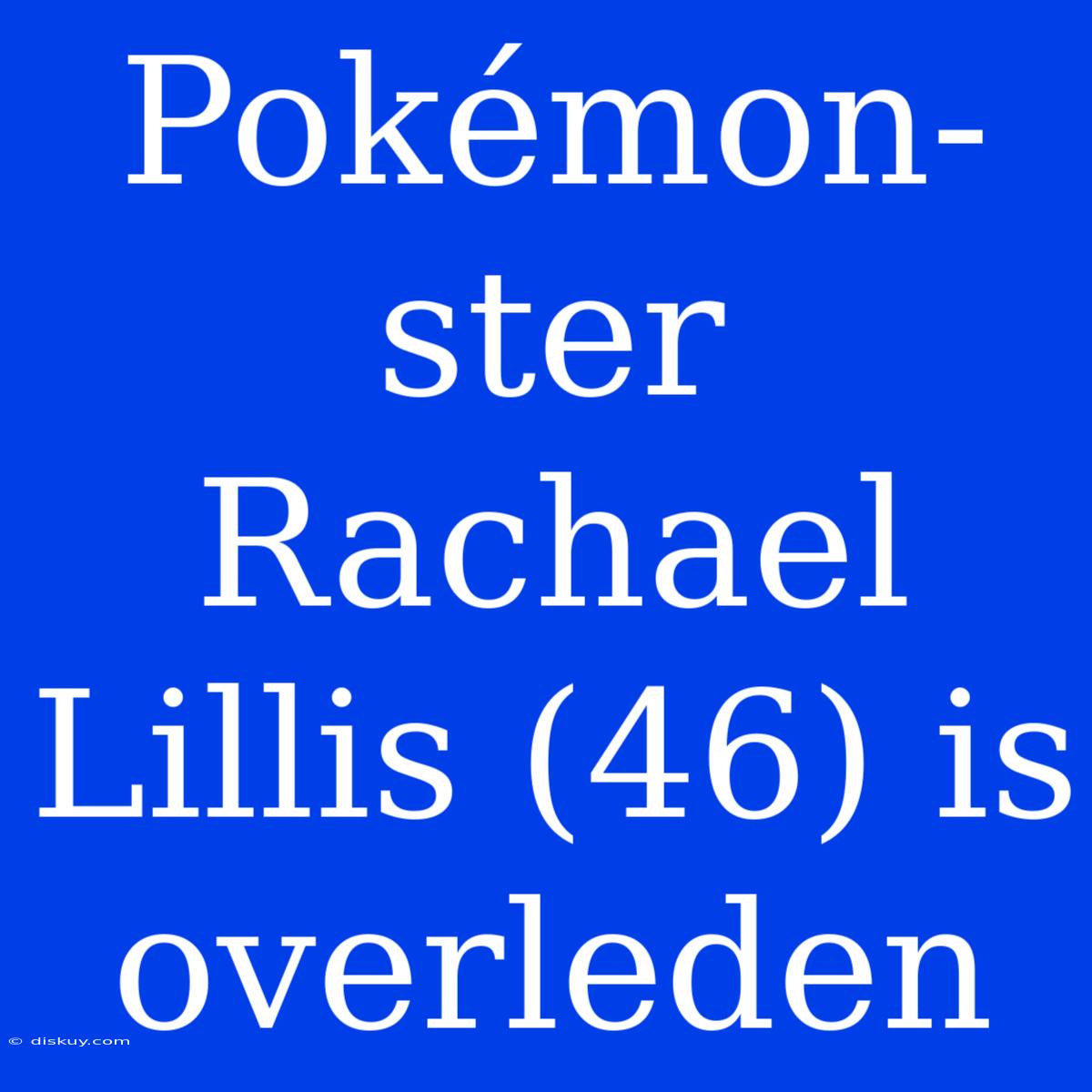 Pokémon-ster Rachael Lillis (46) Is Overleden