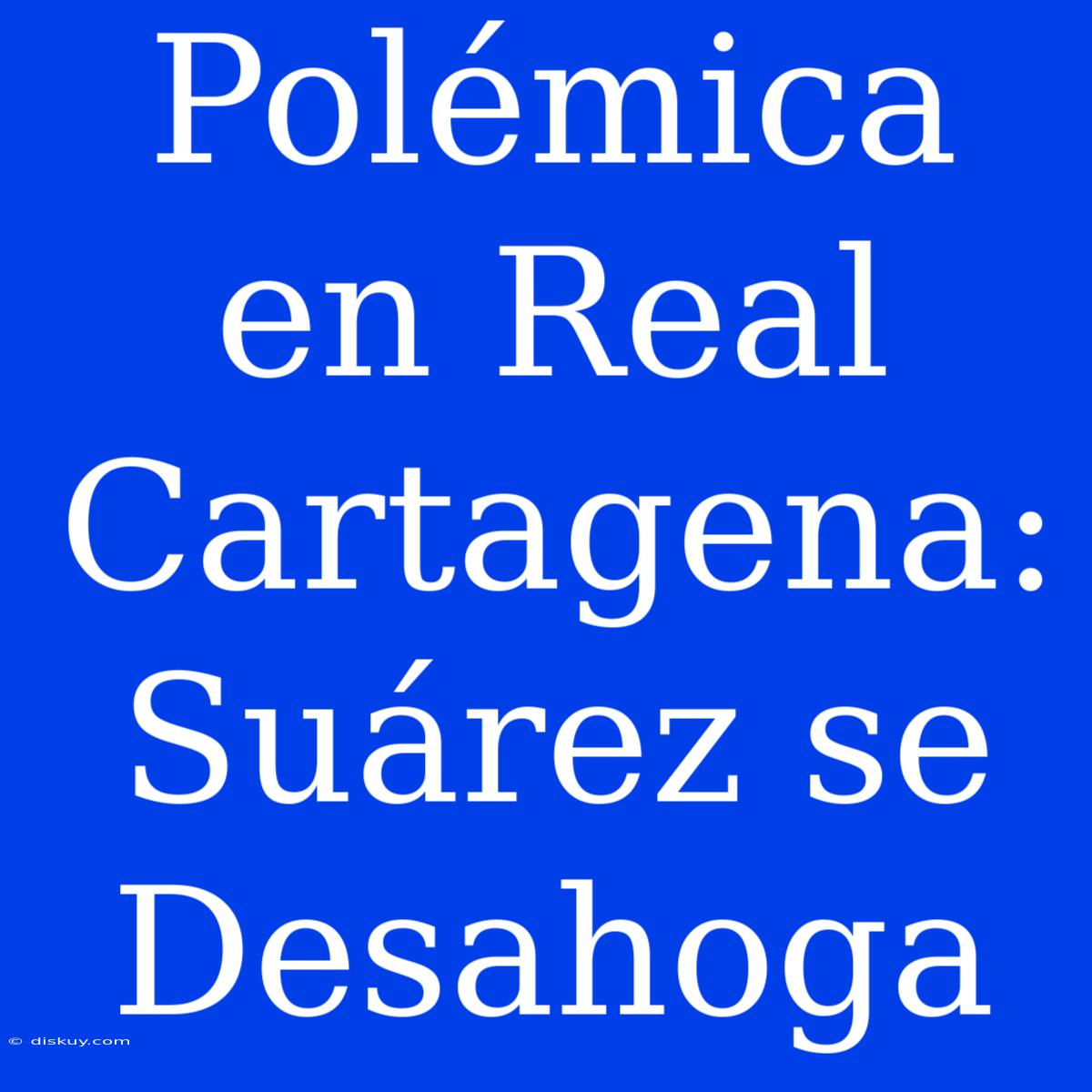 Polémica En Real Cartagena: Suárez Se Desahoga