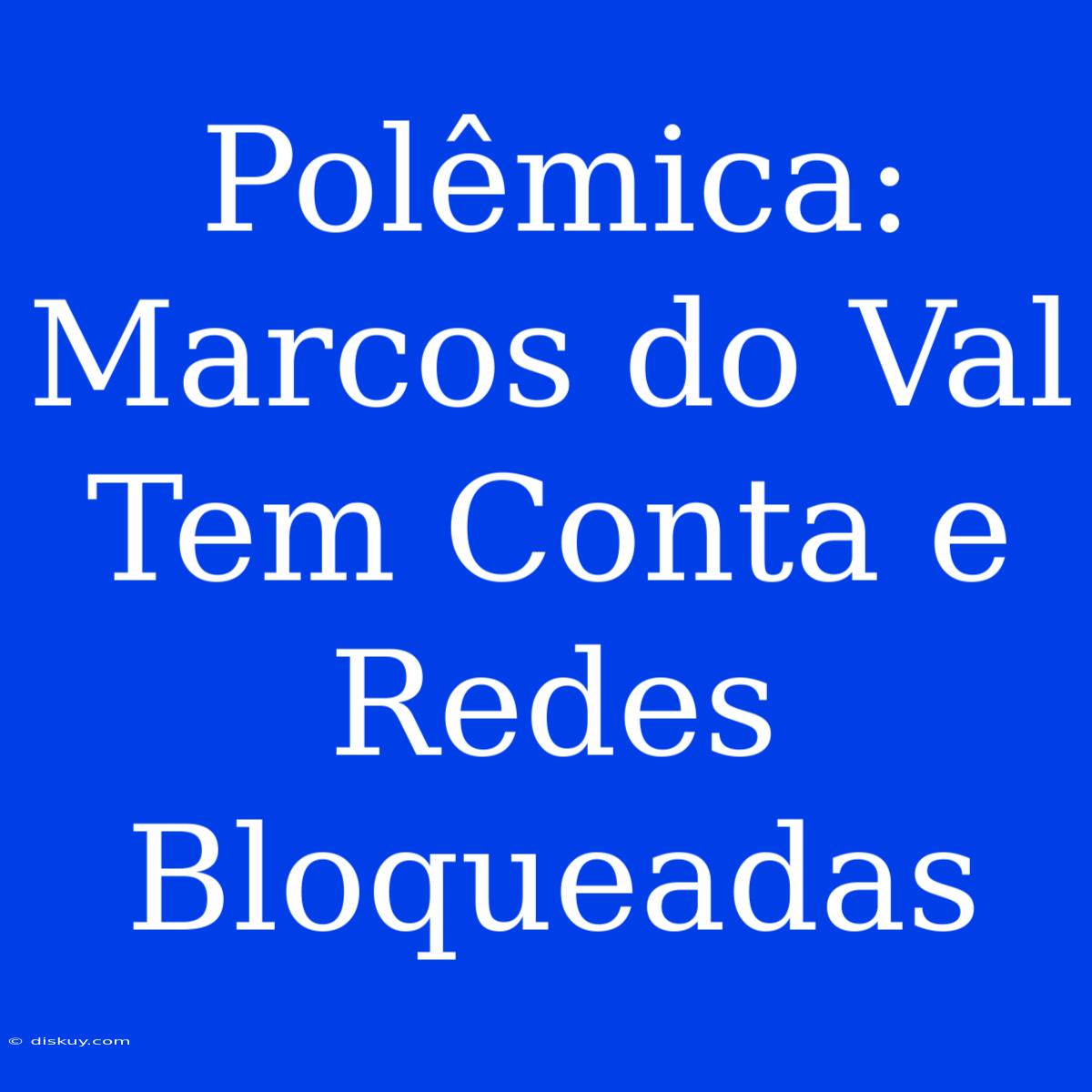 Polêmica: Marcos Do Val Tem Conta E Redes Bloqueadas