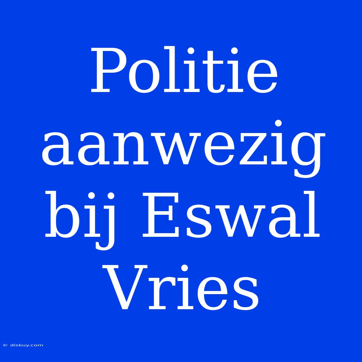 Politie Aanwezig Bij Eswal Vries