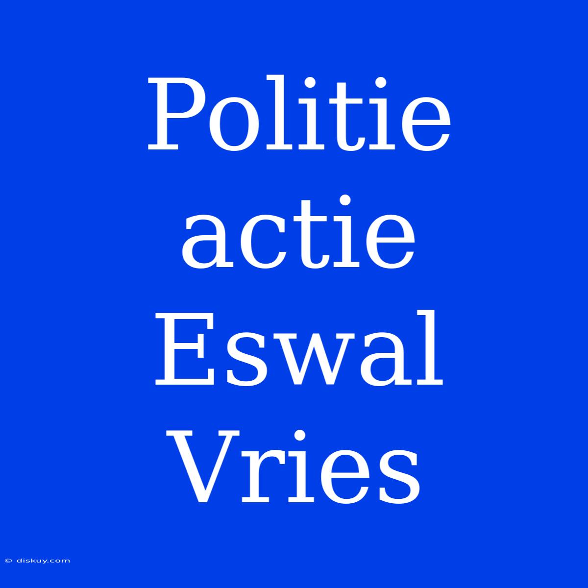 Politie Actie Eswal Vries