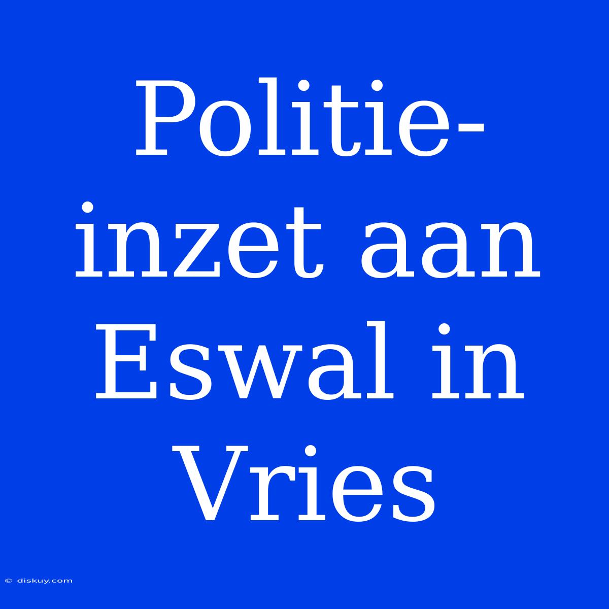 Politie-inzet Aan Eswal In Vries