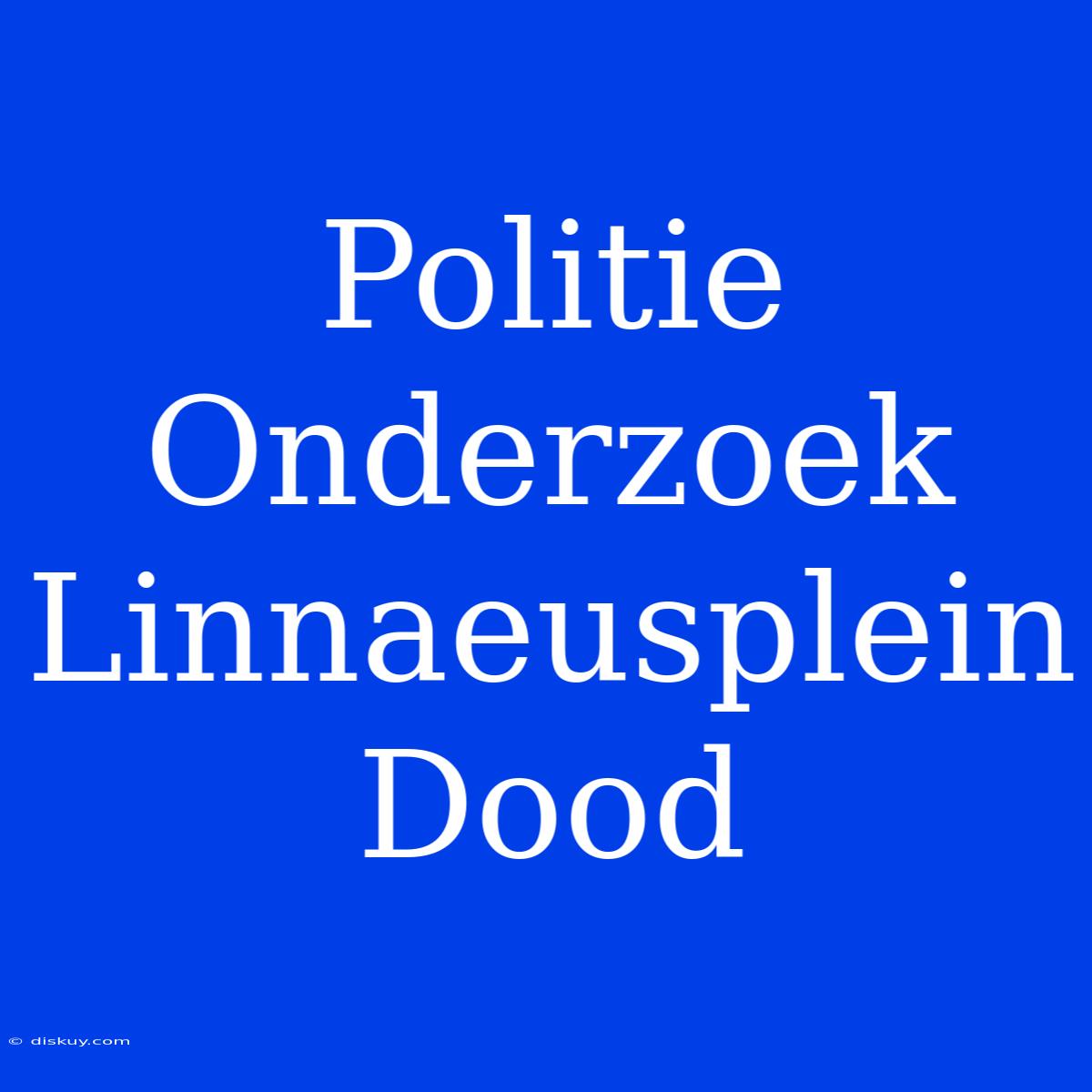 Politie Onderzoek Linnaeusplein Dood