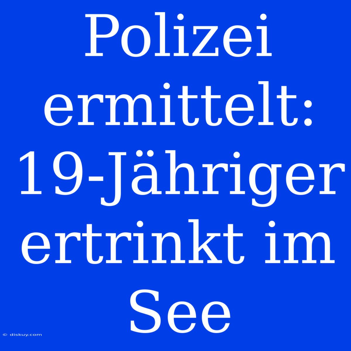 Polizei Ermittelt: 19-Jähriger Ertrinkt Im See