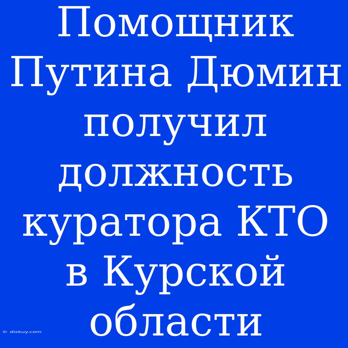 Помощник Путина Дюмин Получил Должность Куратора КТО В Курской Области