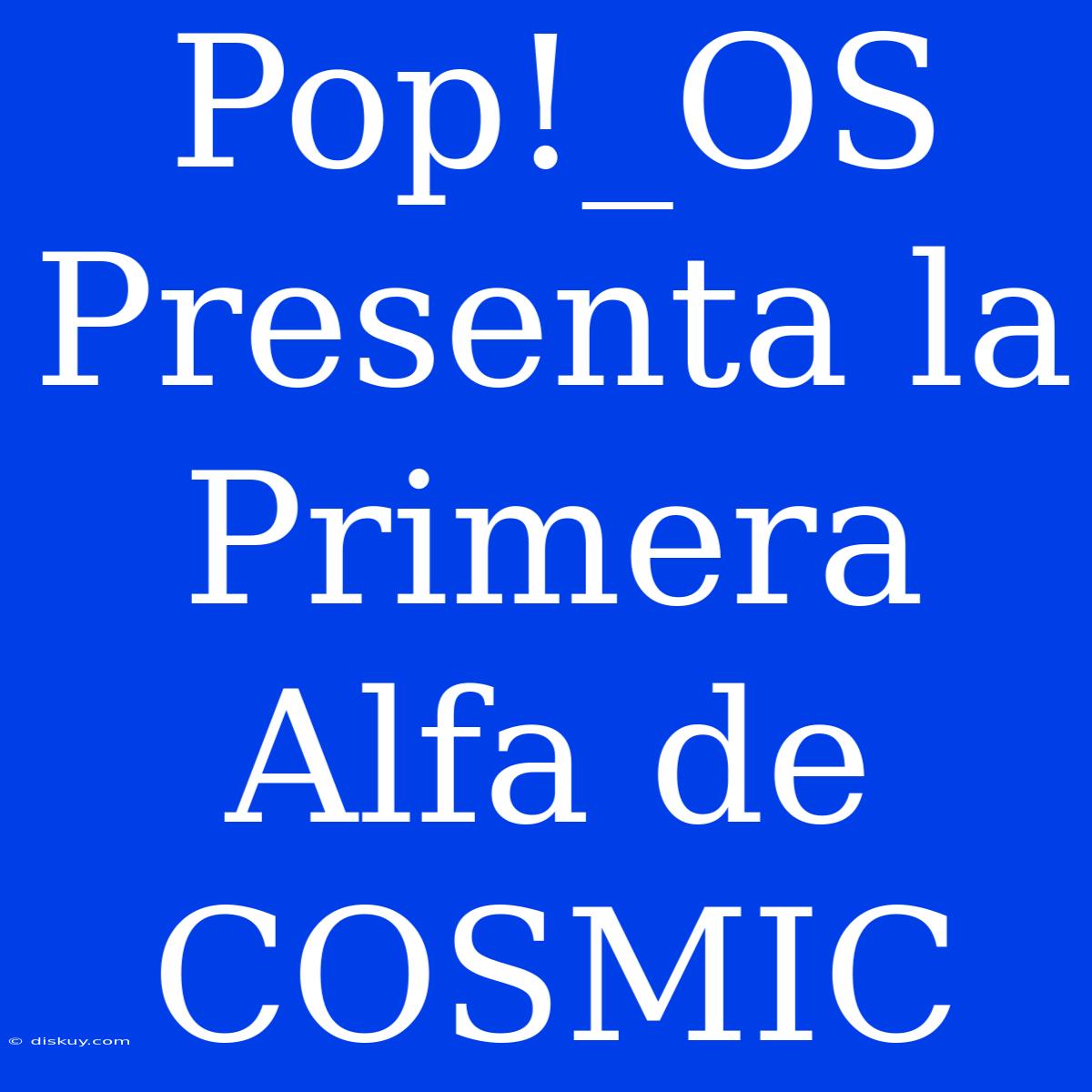 Pop!_OS Presenta La Primera Alfa De COSMIC