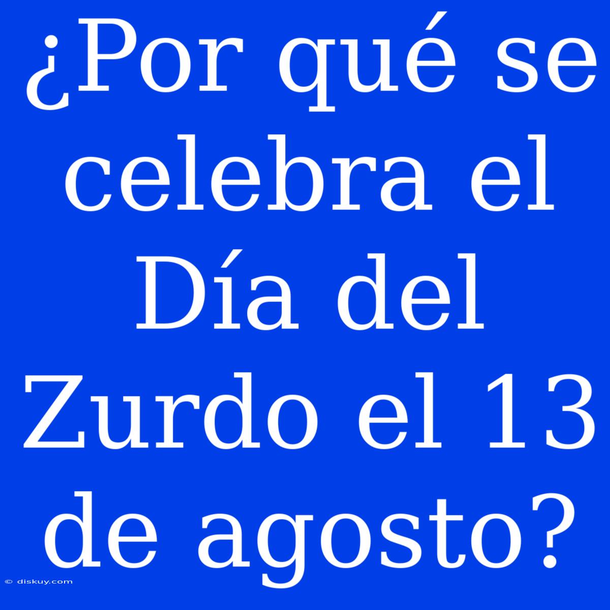 ¿Por Qué Se Celebra El Día Del Zurdo El 13 De Agosto?