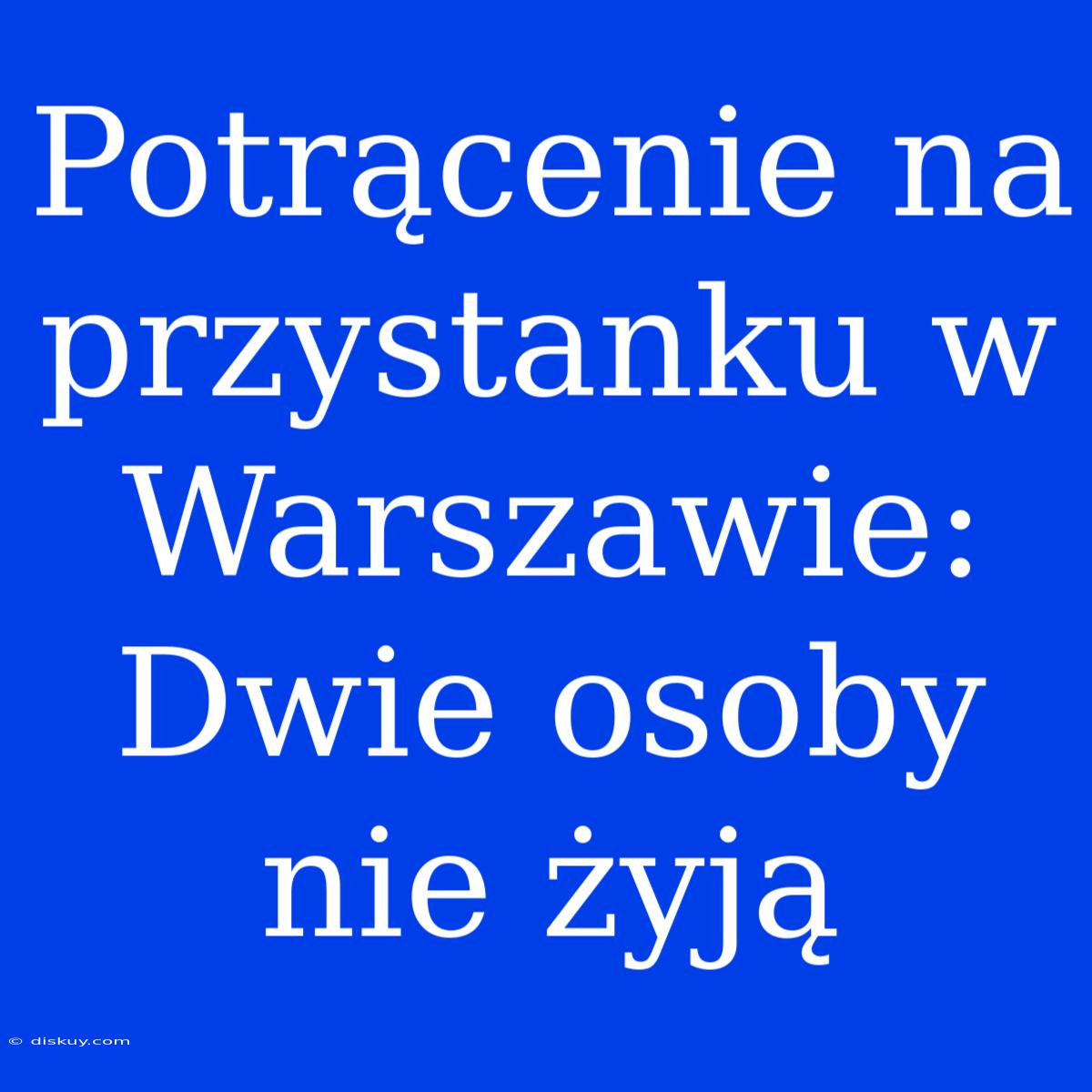 Potrącenie Na Przystanku W Warszawie: Dwie Osoby Nie Żyją