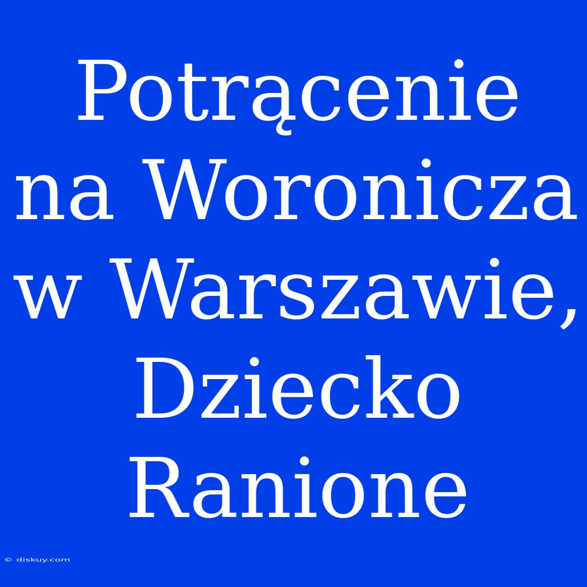 Potrącenie Na Woronicza W Warszawie, Dziecko Ranione