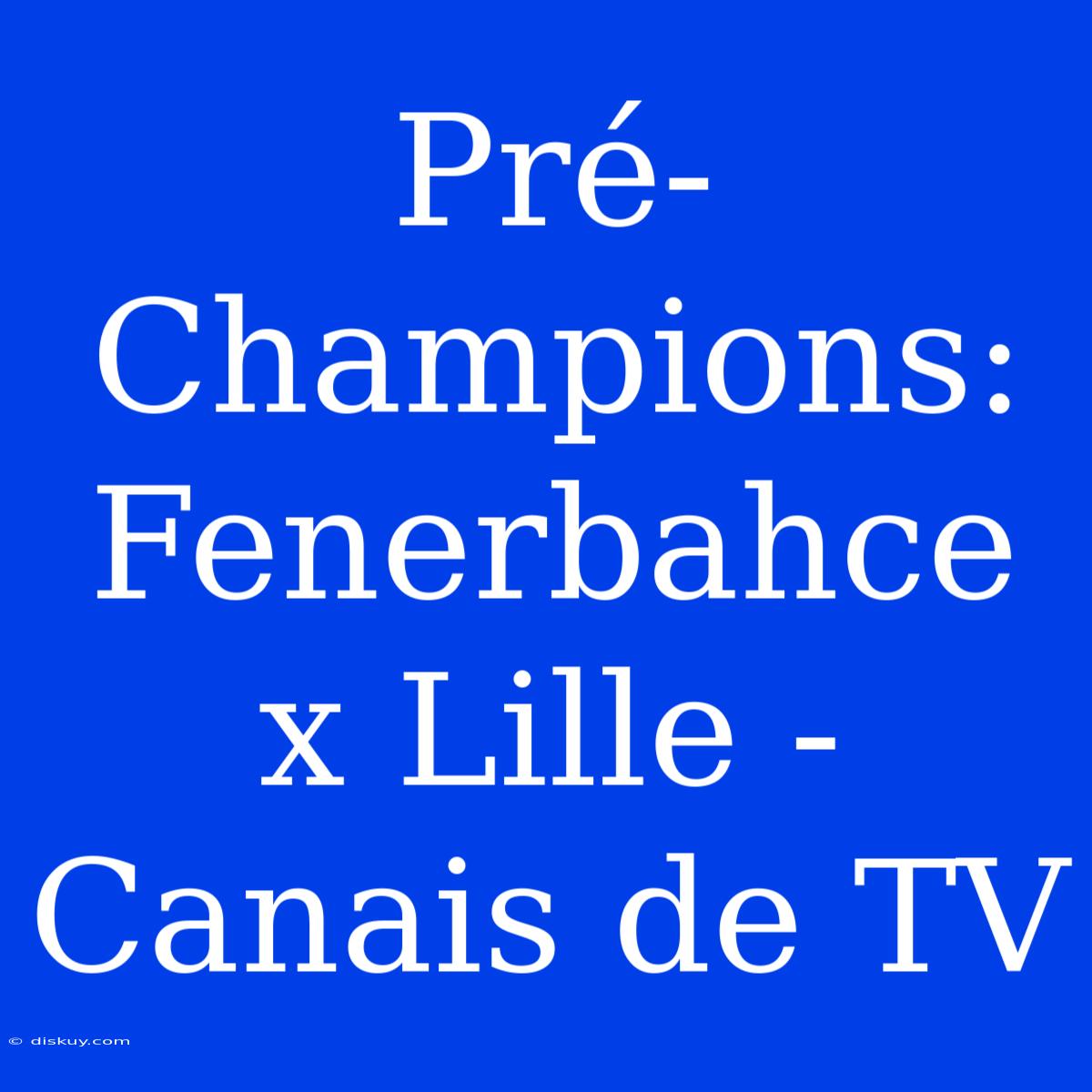 Pré-Champions: Fenerbahce X Lille - Canais De TV