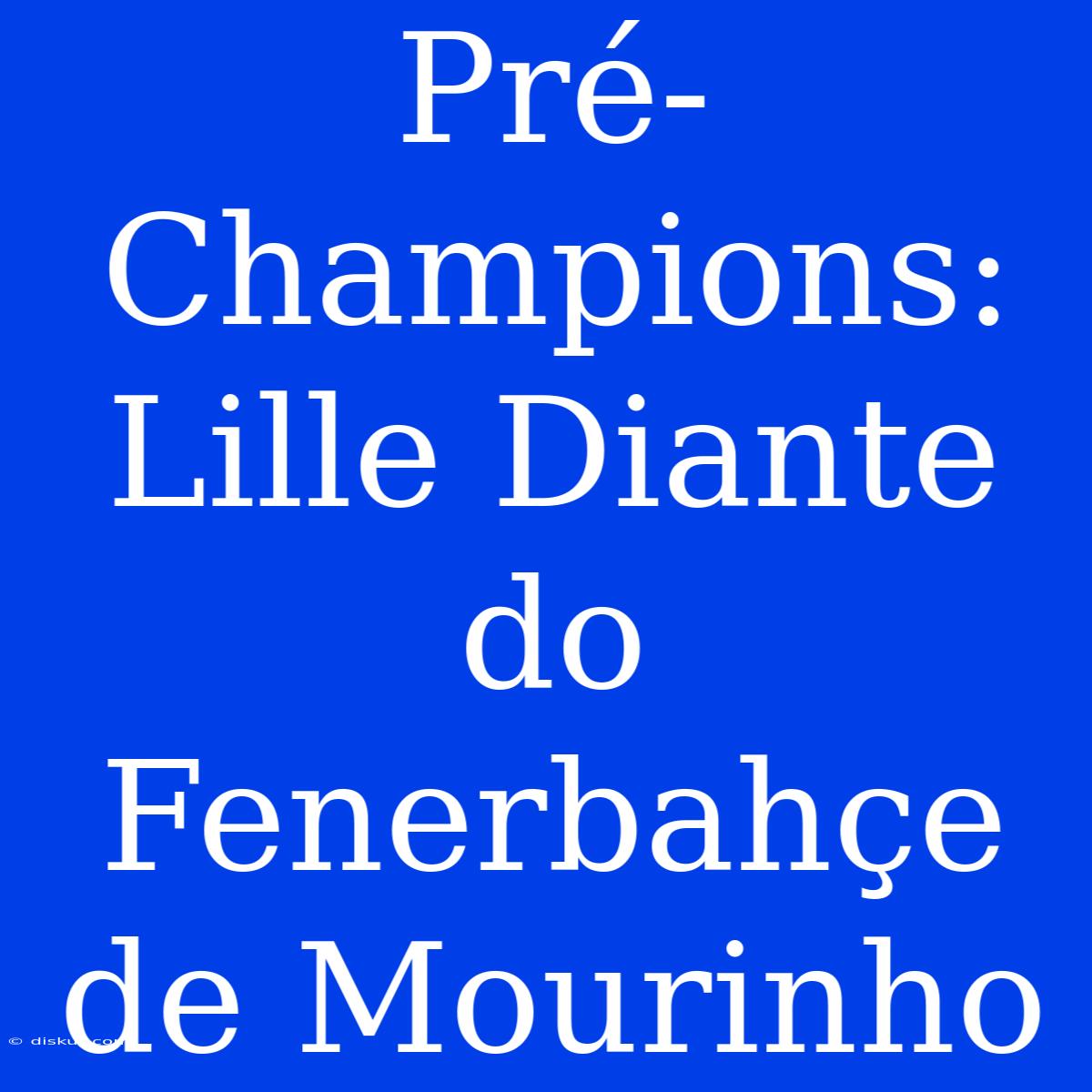 Pré-Champions: Lille Diante Do Fenerbahçe De Mourinho