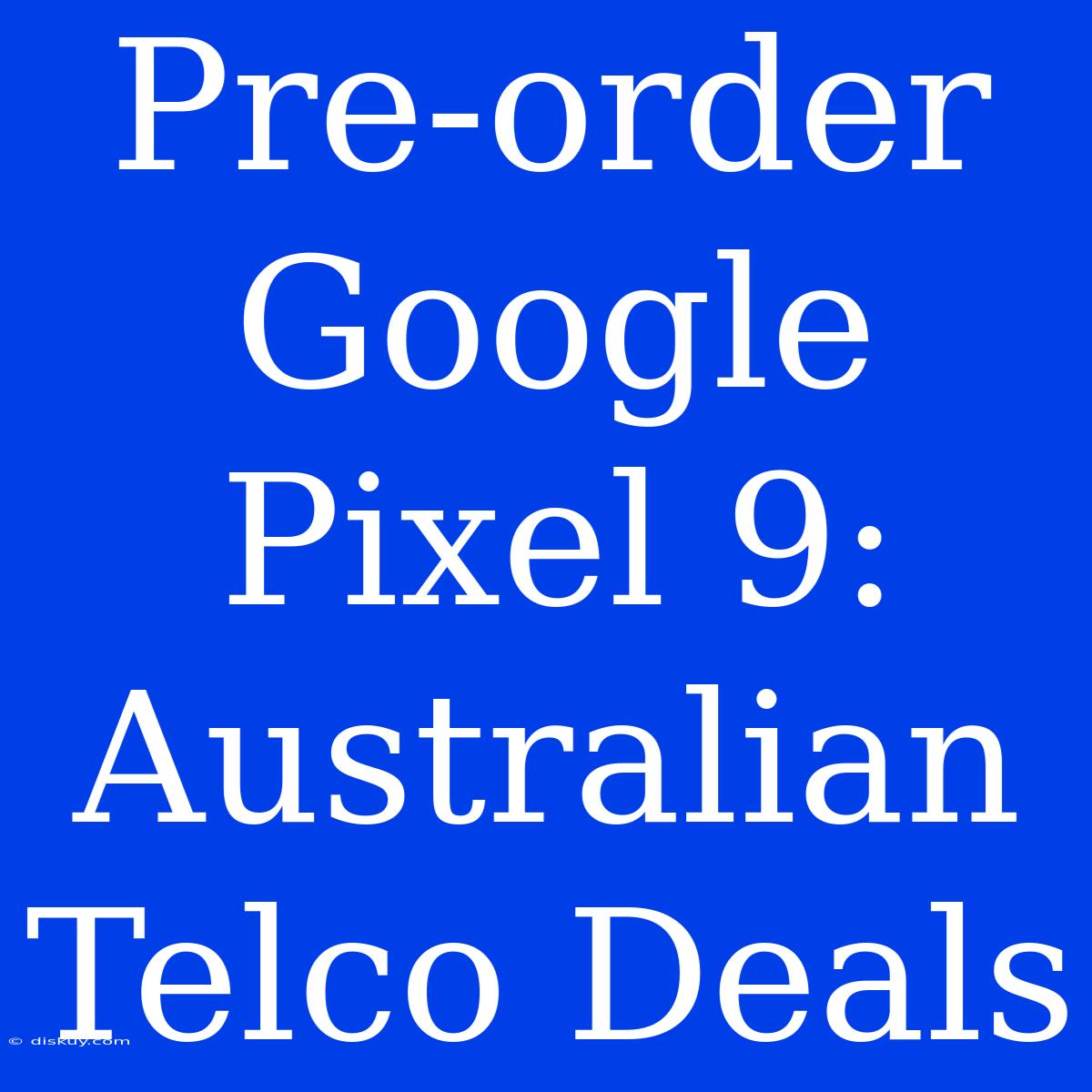 Pre-order Google Pixel 9: Australian Telco Deals