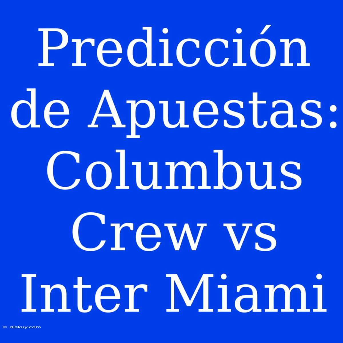 Predicción De Apuestas: Columbus Crew Vs Inter Miami