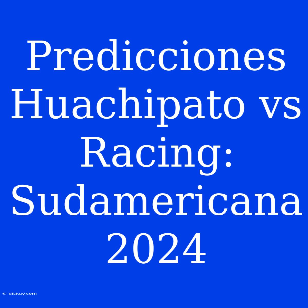 Predicciones Huachipato Vs Racing: Sudamericana 2024