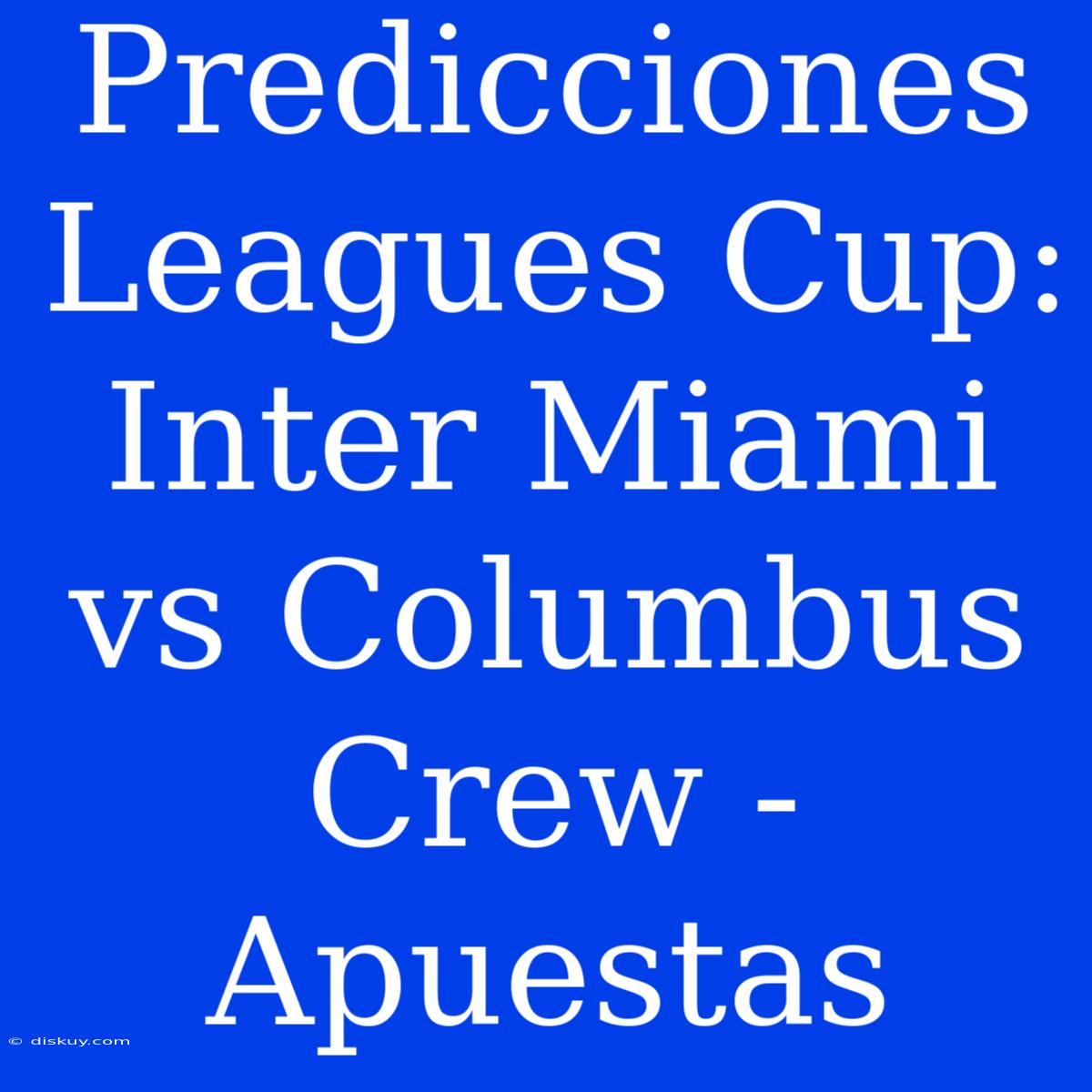 Predicciones Leagues Cup: Inter Miami Vs Columbus Crew - Apuestas