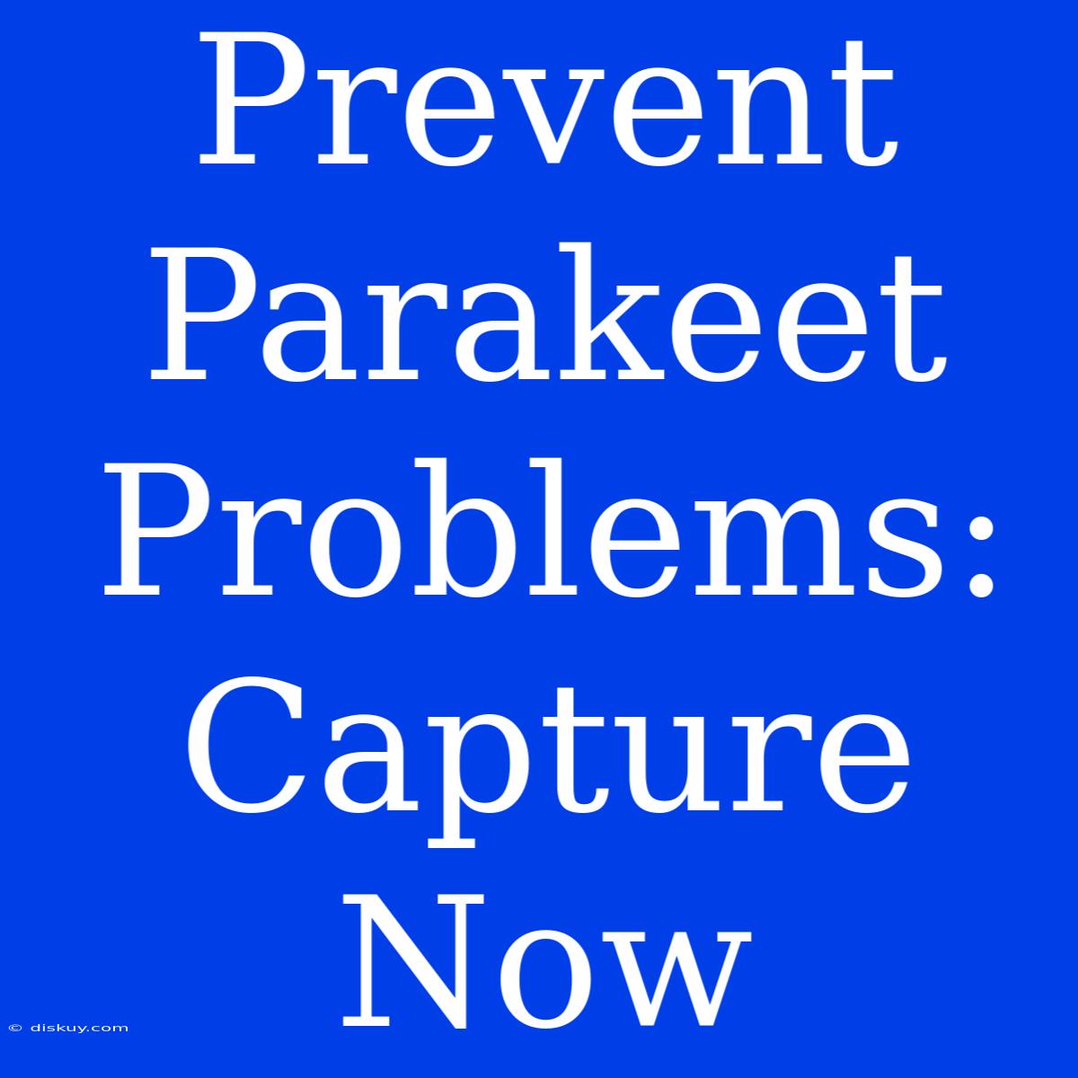 Prevent Parakeet Problems: Capture Now