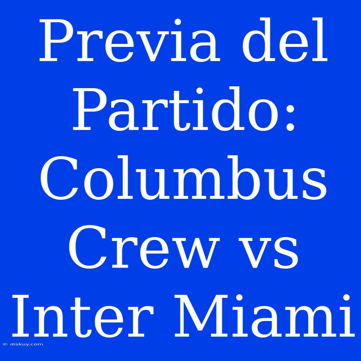 Previa Del Partido: Columbus Crew Vs Inter Miami