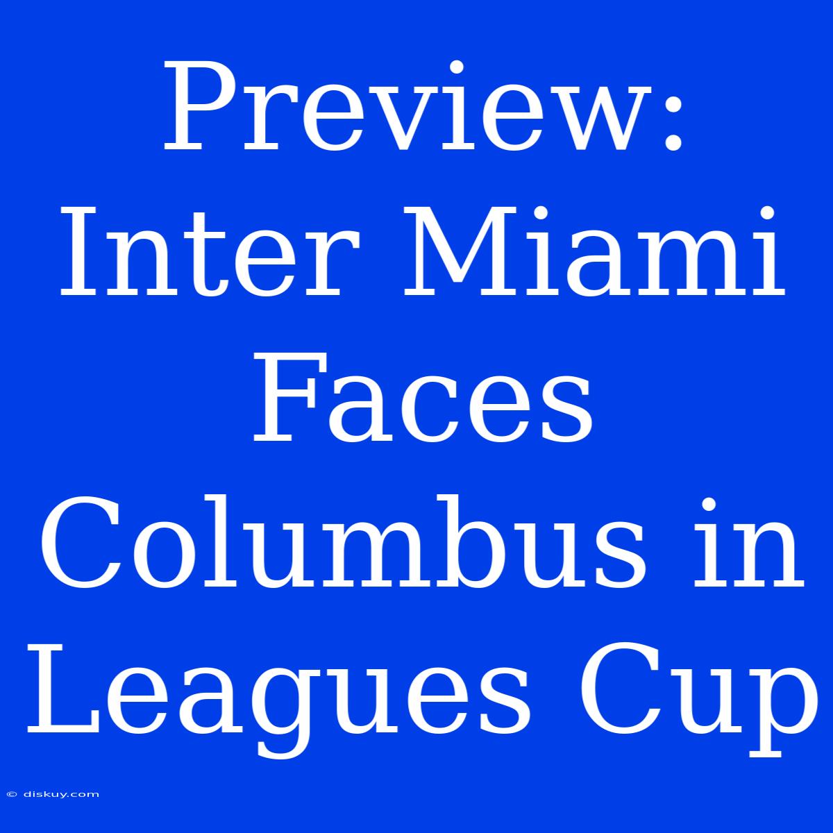 Preview: Inter Miami Faces Columbus In Leagues Cup