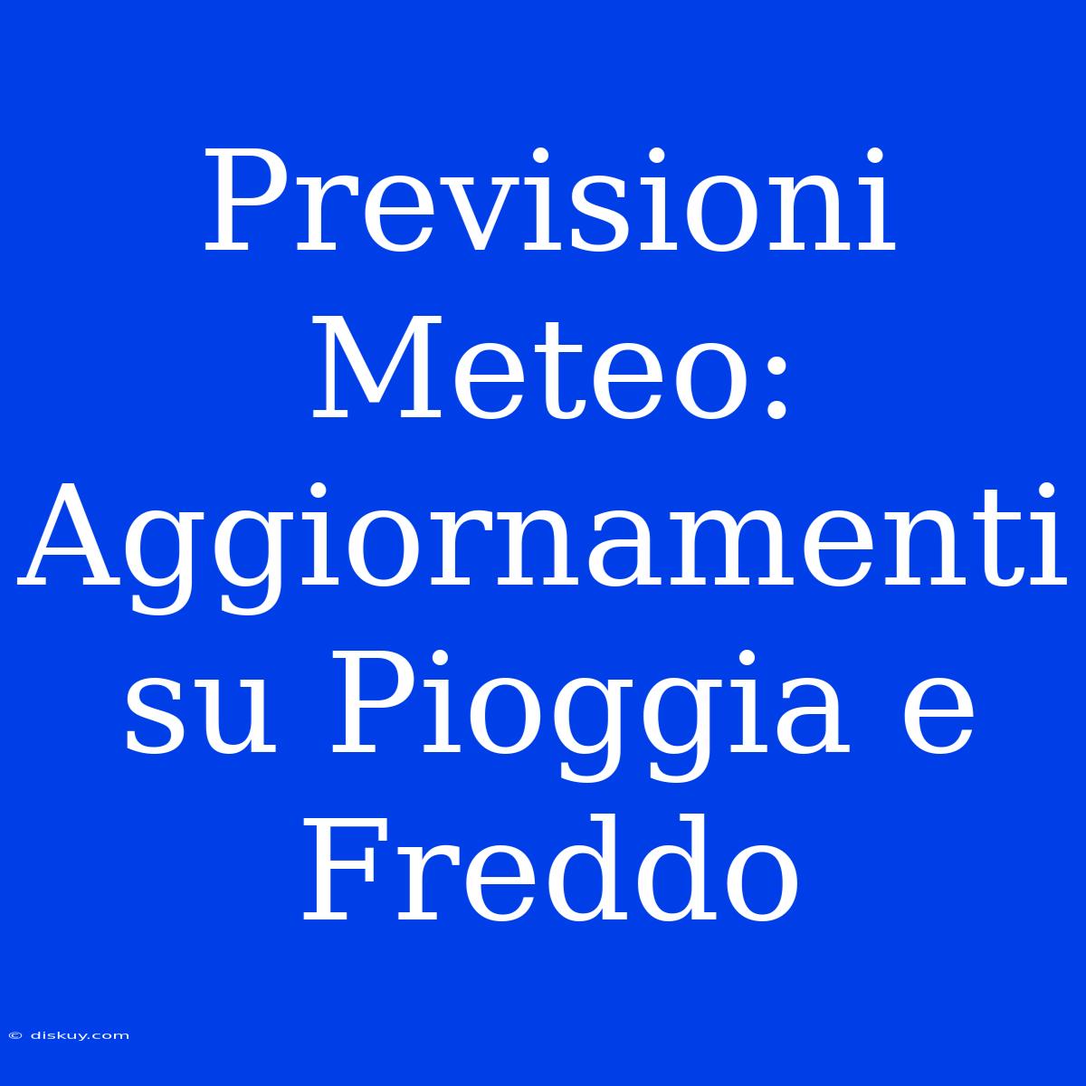 Previsioni Meteo: Aggiornamenti Su Pioggia E Freddo