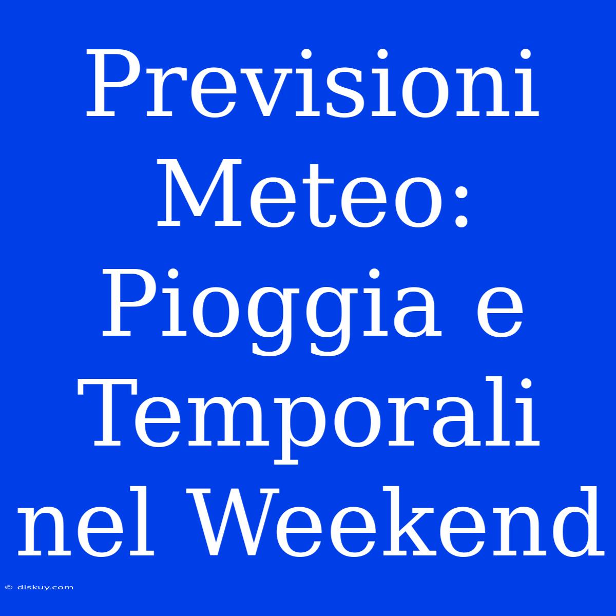 Previsioni Meteo: Pioggia E Temporali Nel Weekend