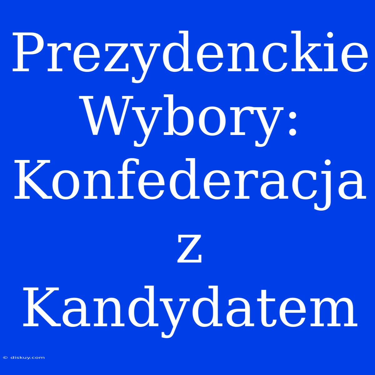 Prezydenckie Wybory: Konfederacja Z Kandydatem