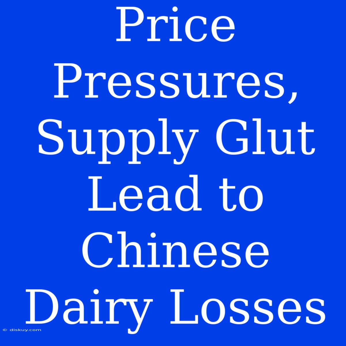 Price Pressures, Supply Glut Lead To Chinese Dairy Losses