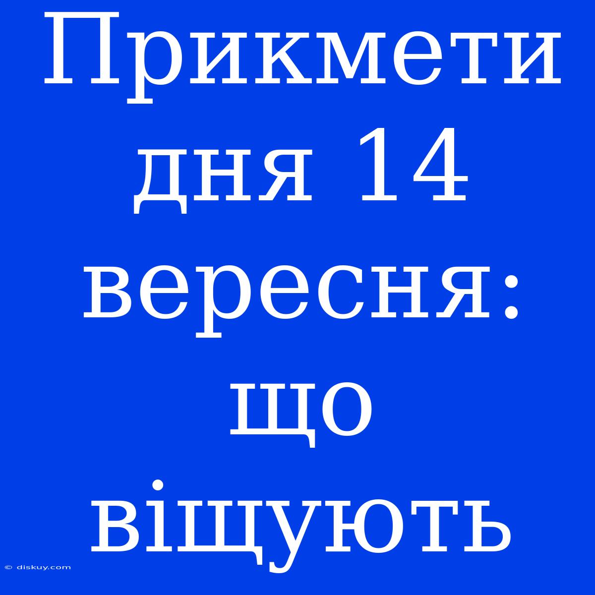 Прикмети Дня 14 Вересня: Що Віщують