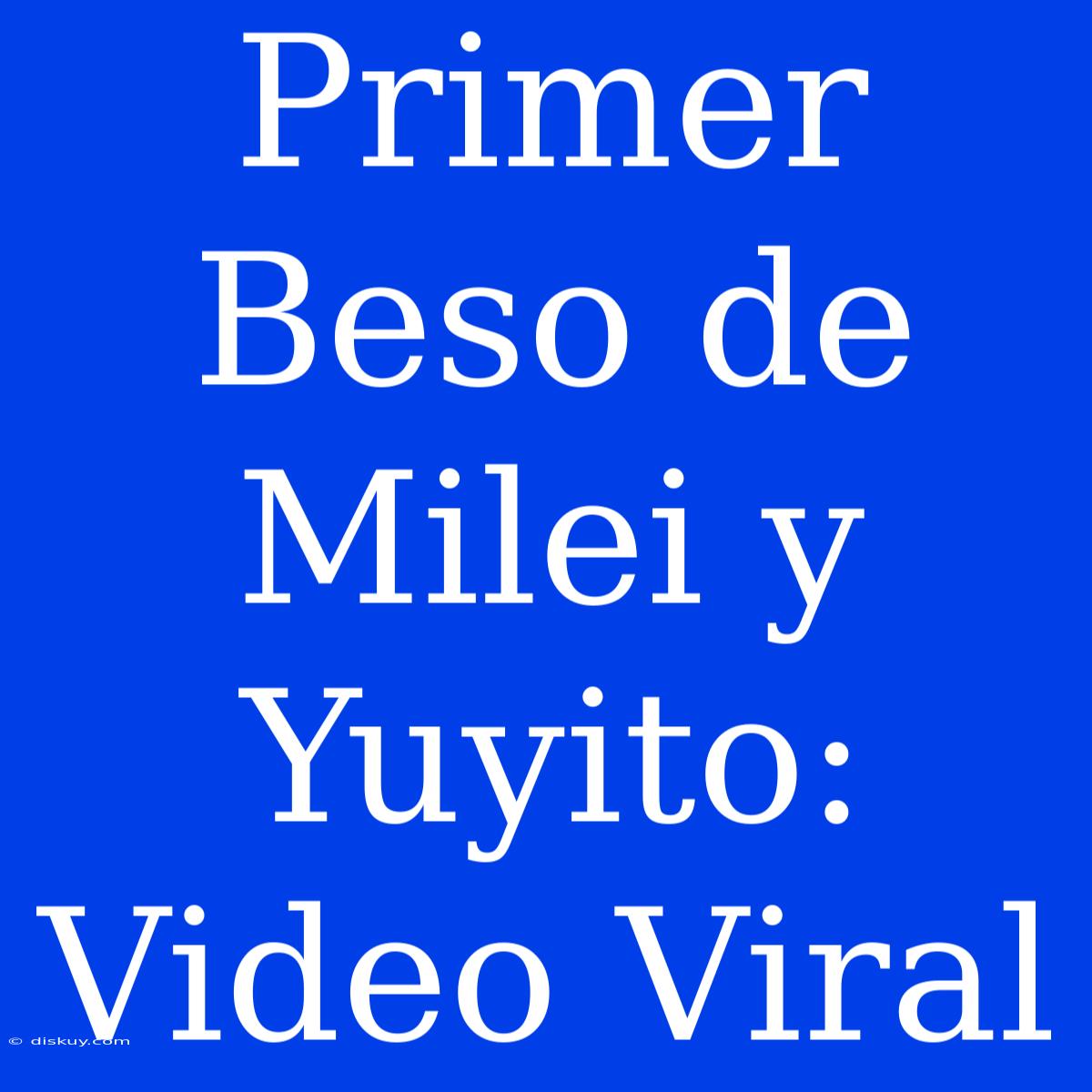 Primer Beso De Milei Y Yuyito: Video Viral