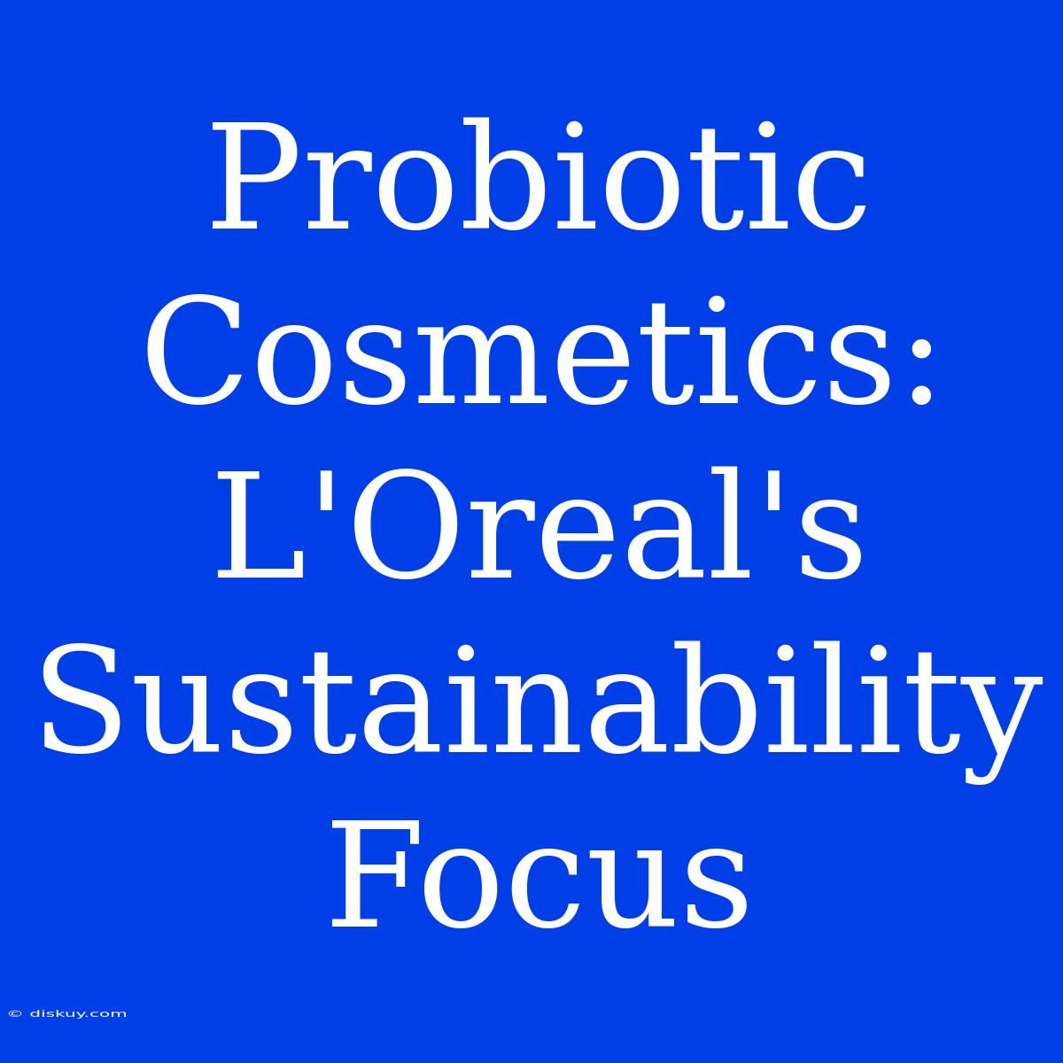 Probiotic Cosmetics: L'Oreal's Sustainability Focus