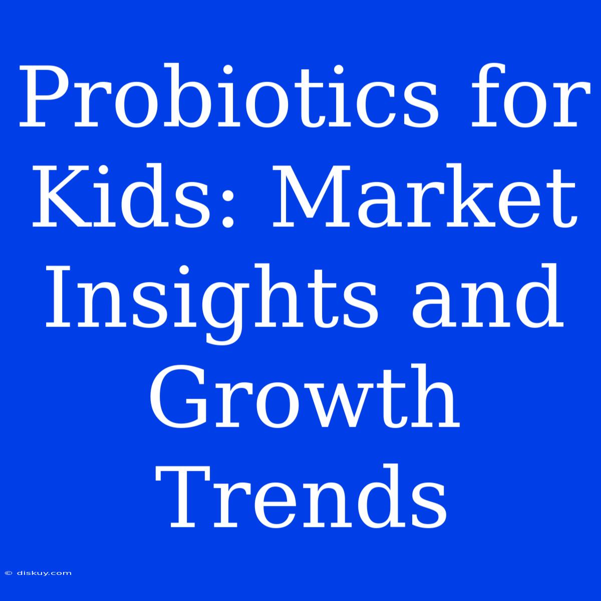 Probiotics For Kids: Market Insights And Growth Trends