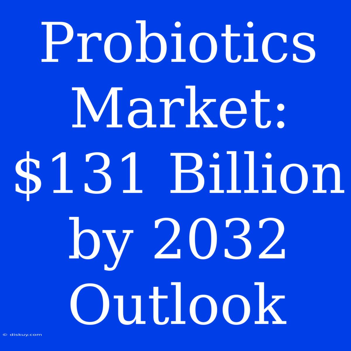 Probiotics Market: $131 Billion By 2032 Outlook