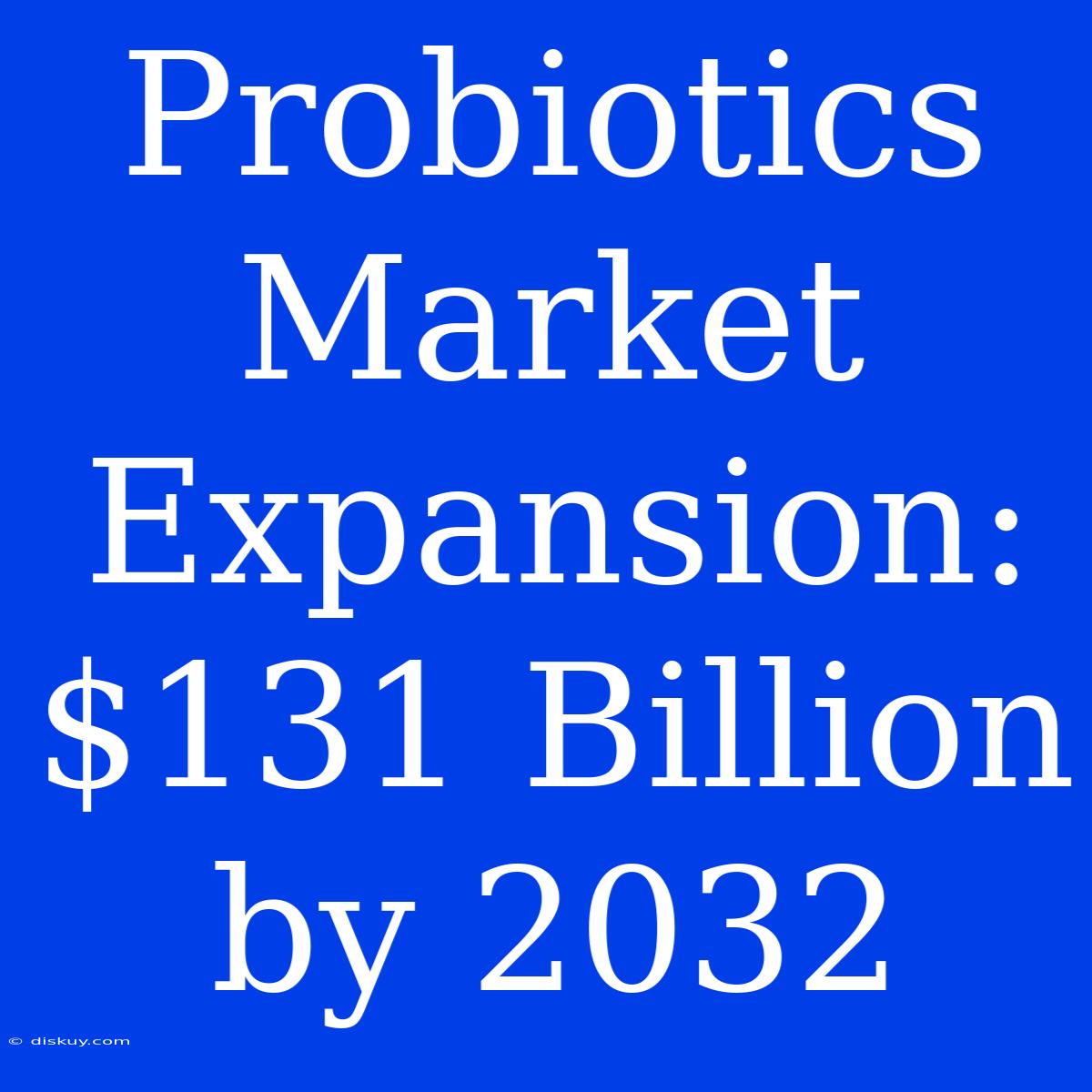 Probiotics Market Expansion: $131 Billion By 2032