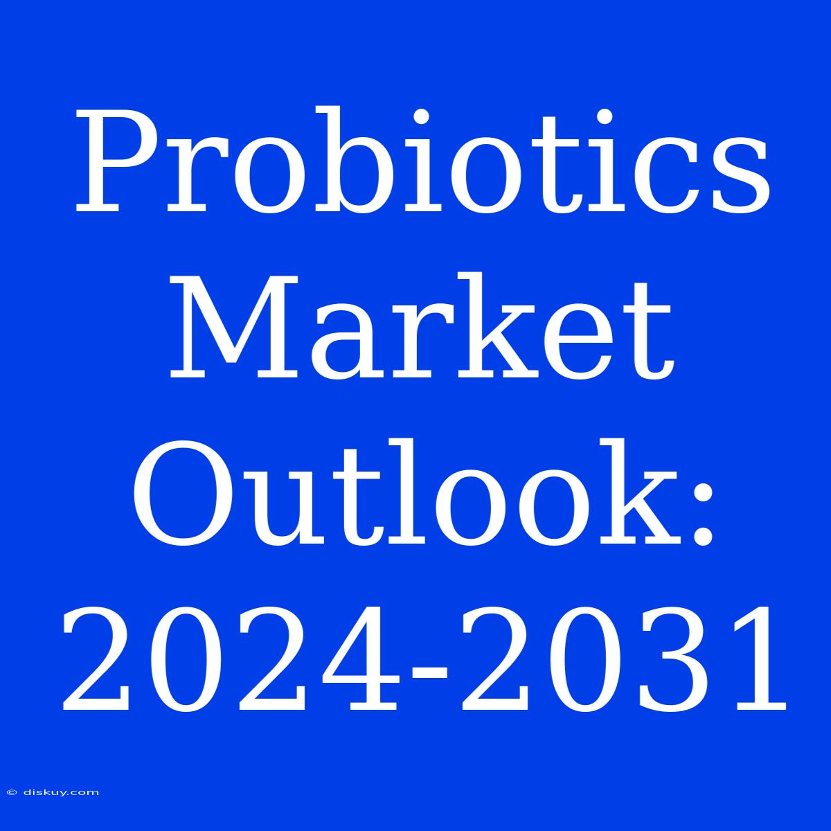 Probiotics Market Outlook: 2024-2031