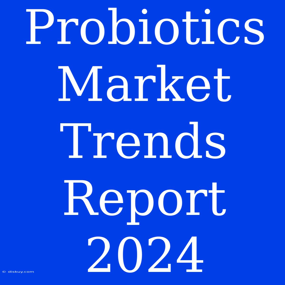 Probiotics Market Trends Report 2024