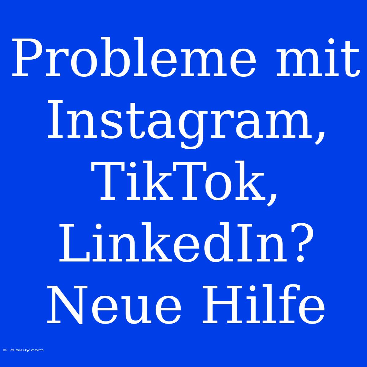 Probleme Mit Instagram, TikTok, LinkedIn? Neue Hilfe