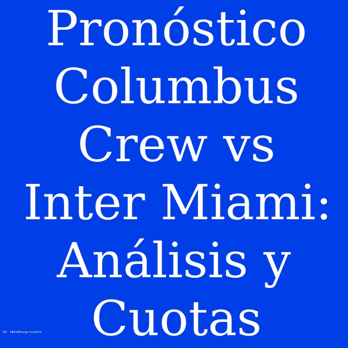 Pronóstico Columbus Crew Vs Inter Miami: Análisis Y Cuotas