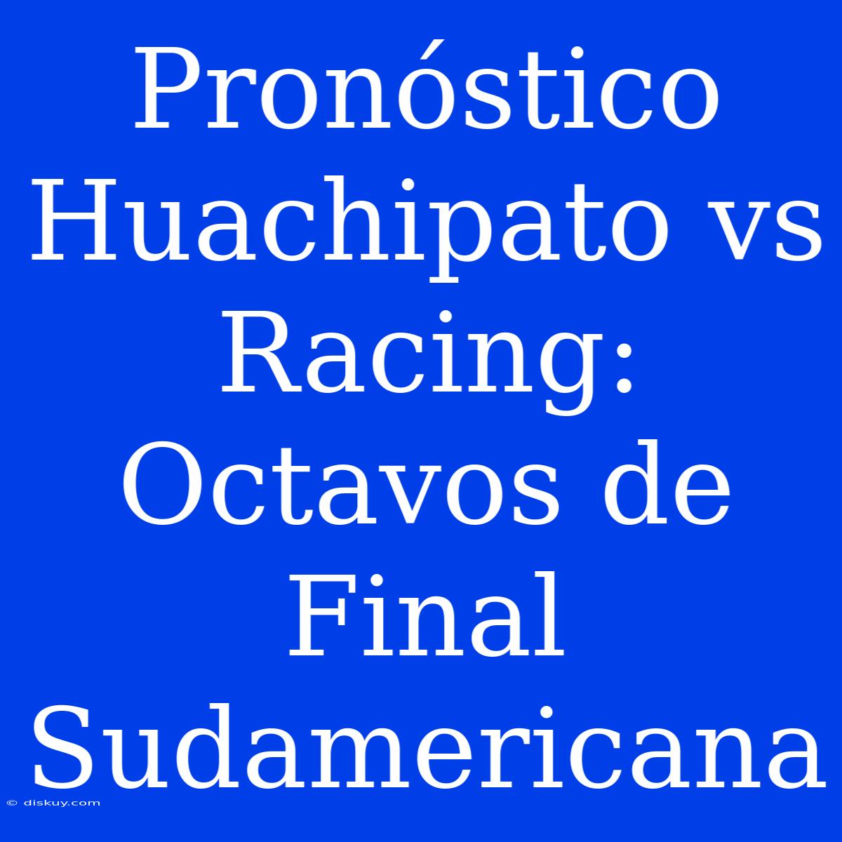 Pronóstico Huachipato Vs Racing: Octavos De Final Sudamericana