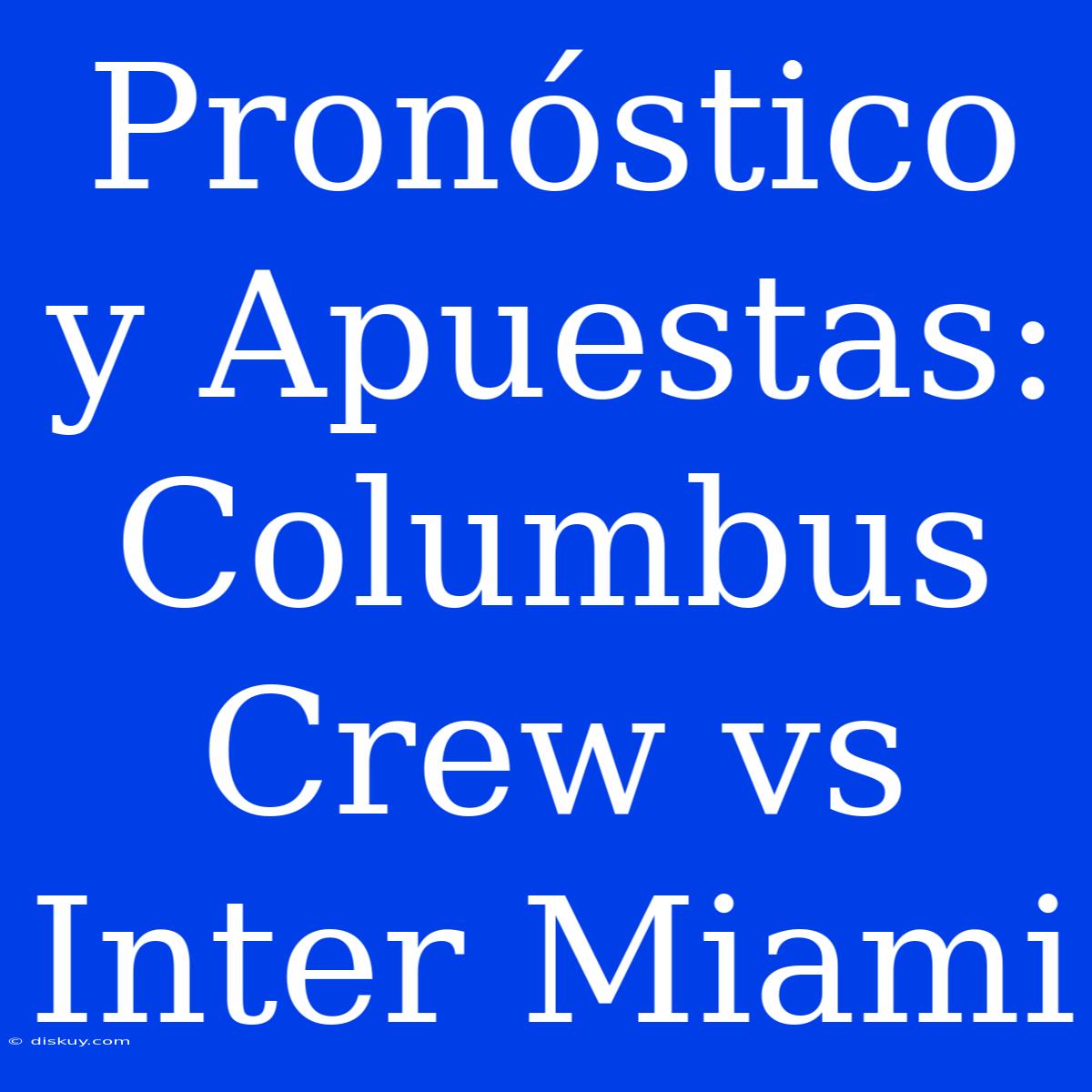 Pronóstico Y Apuestas: Columbus Crew Vs Inter Miami