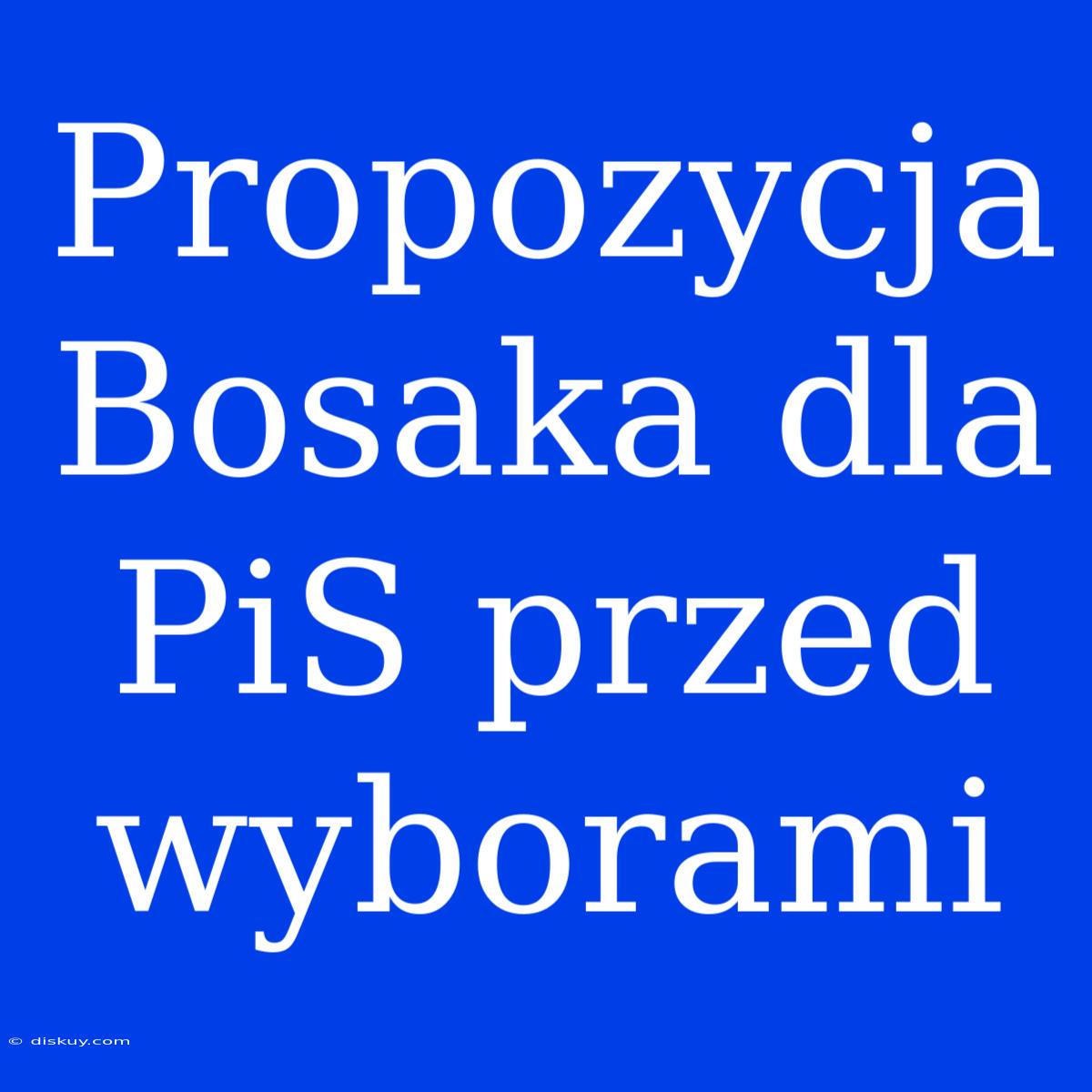 Propozycja Bosaka Dla PiS Przed Wyborami