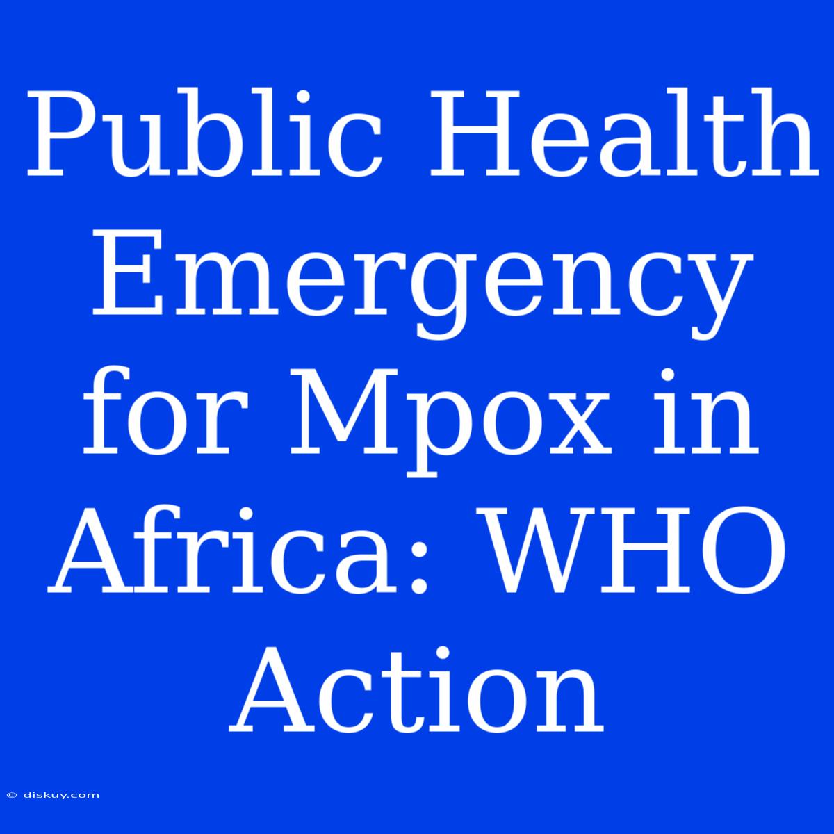 Public Health Emergency For Mpox In Africa: WHO Action