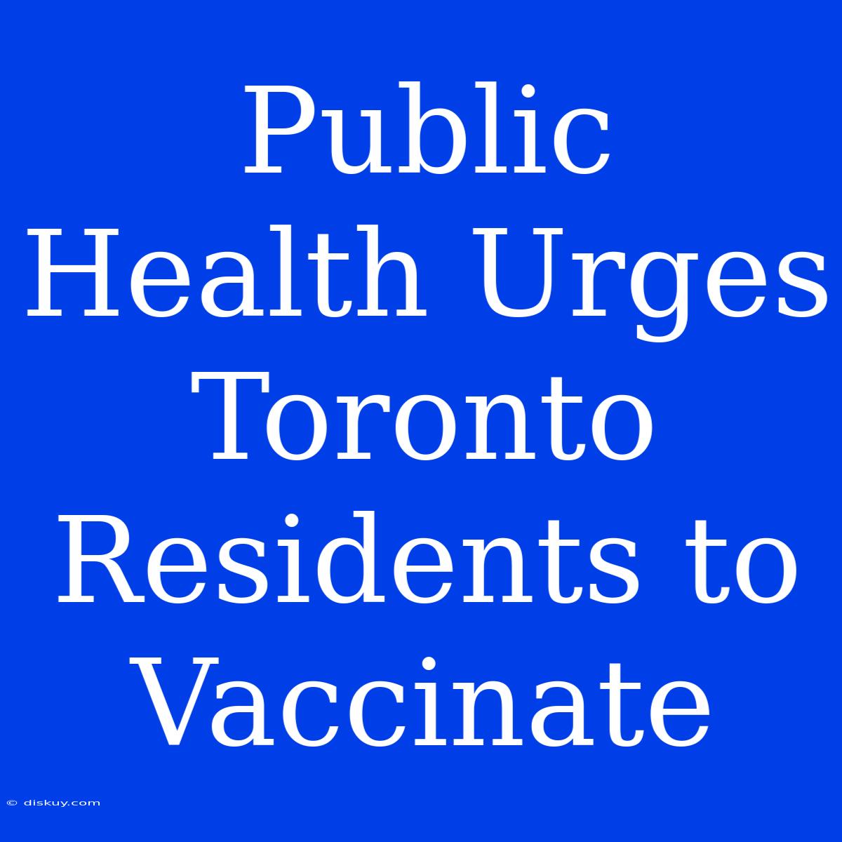 Public Health Urges Toronto Residents To Vaccinate