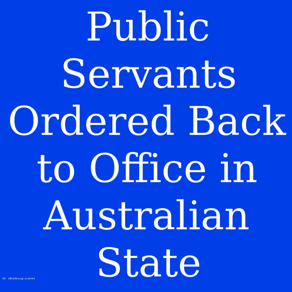 Public Servants Ordered Back To Office In Australian State