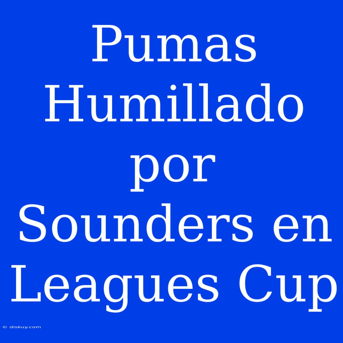 Pumas Humillado Por Sounders En Leagues Cup