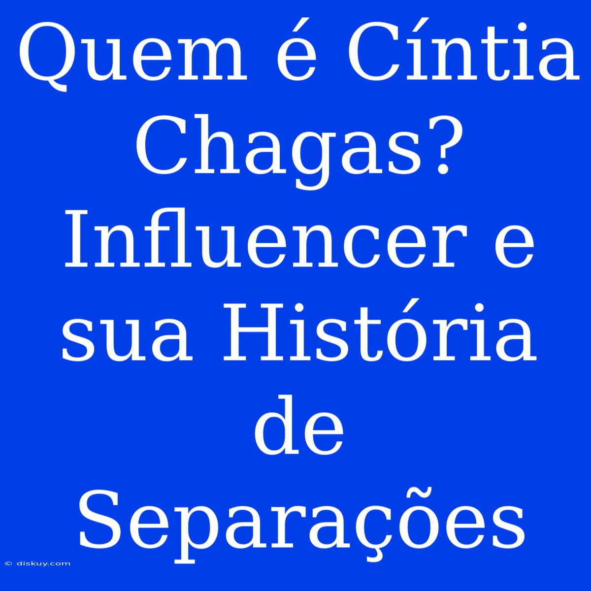 Quem É Cíntia Chagas? Influencer E Sua História De Separações